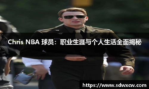 Chris NBA 球员：职业生涯与个人生活全面揭秘