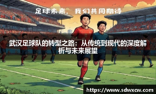 武汉足球队的转型之路：从传统到现代的深度解析与未来展望
