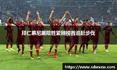 拜仁慕尼黑险胜紧随榜首追赶步伐