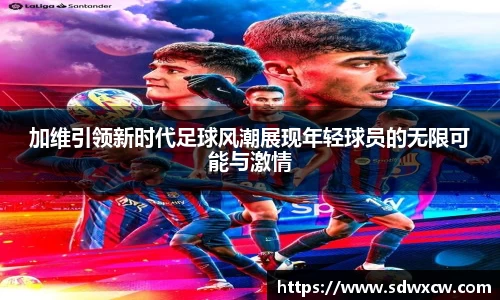 加维引领新时代足球风潮展现年轻球员的无限可能与激情