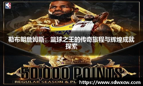 勒布朗詹姆斯：篮球之王的传奇旅程与辉煌成就探索