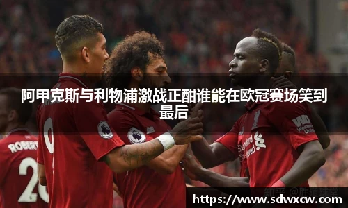 阿甲克斯与利物浦激战正酣谁能在欧冠赛场笑到最后