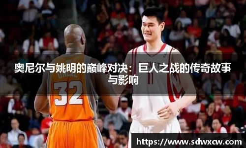 奥尼尔与姚明的巅峰对决：巨人之战的传奇故事与影响