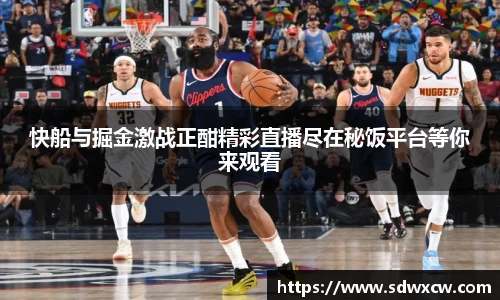 快船与掘金激战正酣精彩直播尽在秘饭平台等你来观看